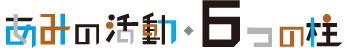 あみの活動・６つの柱